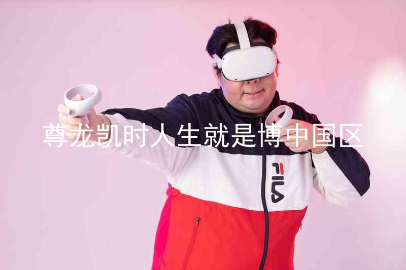 尊龙凯时人生就是博中国区